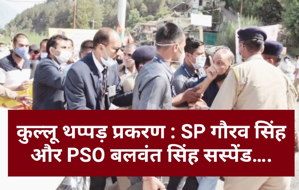 कुल्लू थप्पड़ प्रकरण : SP गौरव सिंह और PSO बलवंत सिंह सस्पेंड….