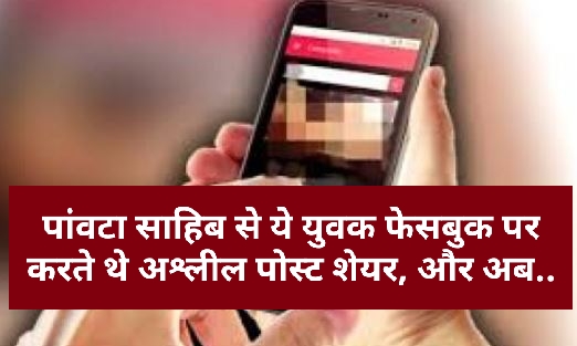 पांवटा साहिब से ये युवक फेसबुक पर करते थे अश्लील पोस्ट शेयर….