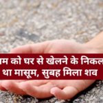 पास पड़ोस : शाम को घर से खेलने के निकला था मासूम, सुबह मिला शव…