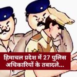 हिमाचल प्रदेश में 27 पुलिस अधिकारियों के तबादले…