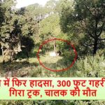 हिमाचल में फिर हादसा, 300 फुट गहरी खाई में गिरा ट्रक, चालक की मौत