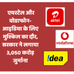 एयरटेल और वोडाफोन-आइडिया मुश्किल दौर में, सरकार ने लगाया 3,050 करोड़ जुर्माना