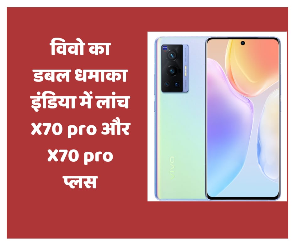 विवो का डबल धमाका इंडिया में लांच X70 pro और X70 pro प्लस, पढ़ें क्या है खास