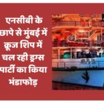 एनसीबी के छापे से मुंबई में क्रूज शिप में चल रही ड्रग्स पार्टी का किया भंडाफोड़