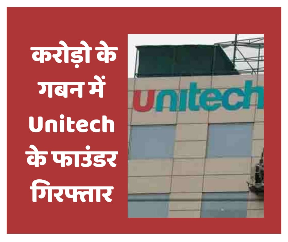 करोड़ो के गबन में Unitech के फाउंडर गिरफ्तार