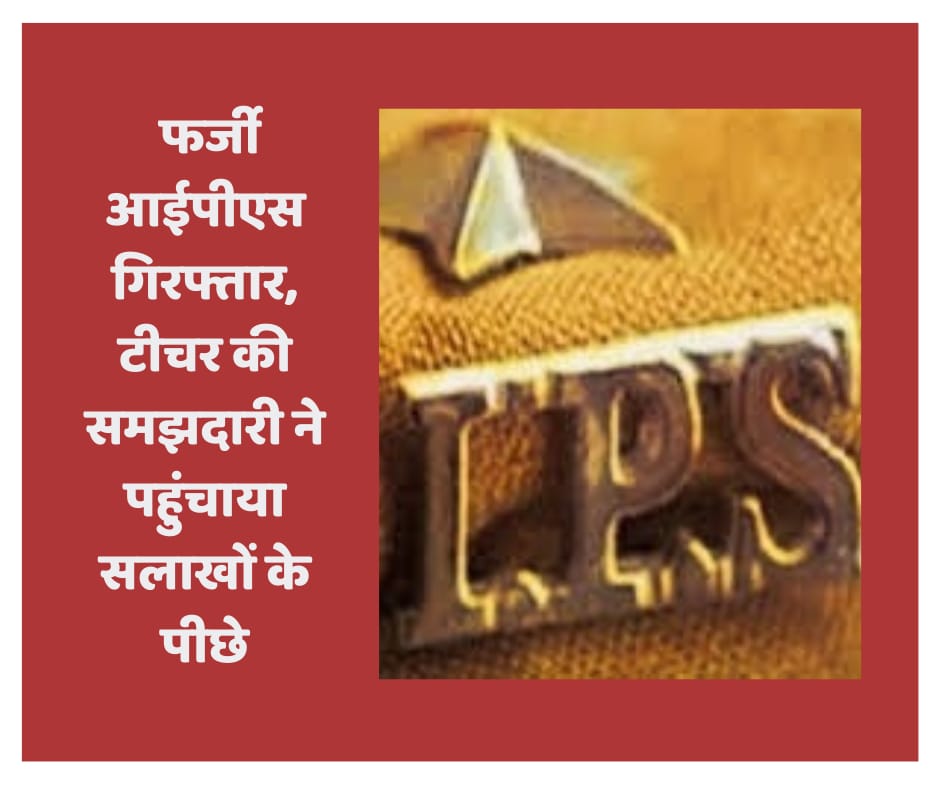 फर्जी आईपीएस गिरफ्तार, टीचर की समझदारी ने पहुंचाया सलाखों के पीछे