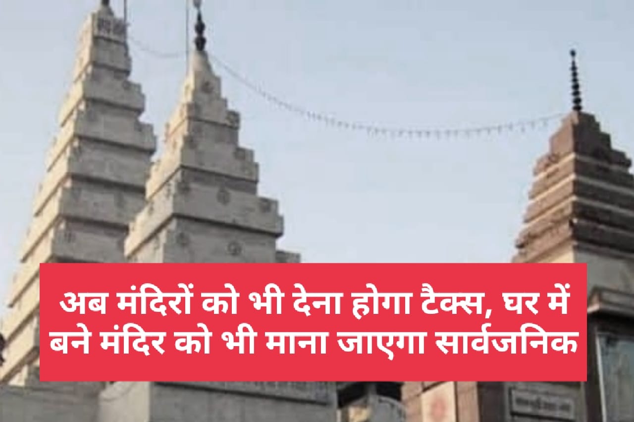 अब मंदिरों को भी देना होगा टैक्स, घर में बने मंदिर को भी माना जाएगा सार्वजनिक