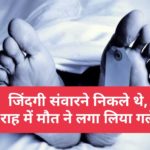 जिंदगी संवारने निकले थे, राह में मौत ने लगा लिया गले