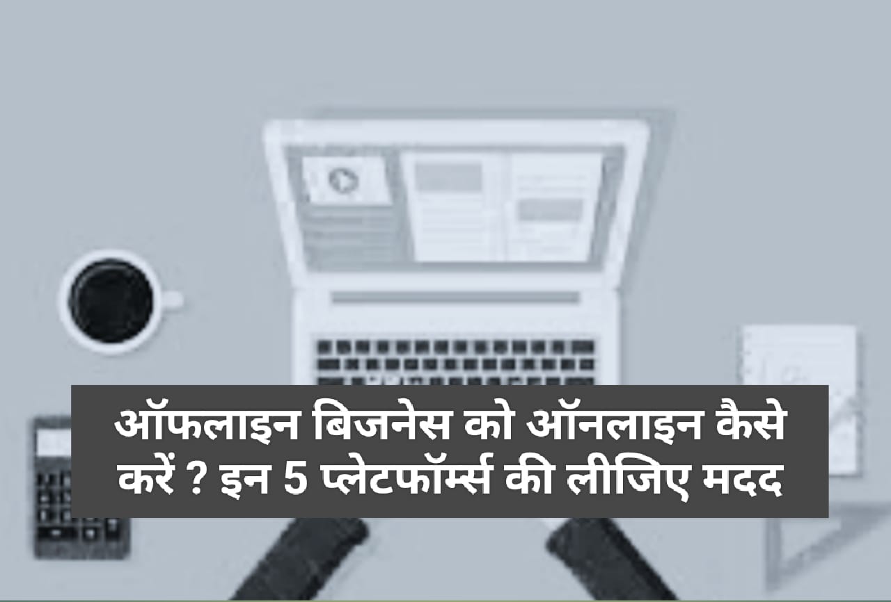 ऑफलाइन बिजनेस को ऑनलाइन कैसे करें ? इन 5 प्‍लेटफॉर्म्‍स की लीजिए मदद