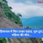 हिमाचल में फिर दरका पहाड़, पुल टूटा, महिला की मौत…