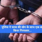 पुलिस ने चरस की खेप के साथ एक को किया गिरफ्तार…