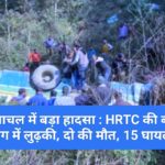 हिमाचल में बड़ा हादसा : HRTC की बस ढांग में लुढ़की, दो की मौत, 15 घायल