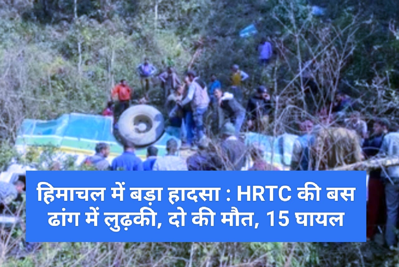 हिमाचल में बड़ा हादसा : HRTC की बस ढांग में लुढ़की, दो की मौत, 15 घायल