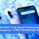 कहर बरसाने आ रहा Xiaomi का Waterproof Smartphone, 15 मिनट में हो जाएगा फुल चार्ज