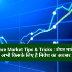 Share Market Tips & Tricks : शेयर मार्केट में अभी किसके लिए है निवेश का अवसर ?