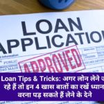 Loan Tips & Tricks: अगर लोन लेने जा रहे हैं तो इन 4 खास बातों का रखें ध्यान, वरना पड़ सकते हैं लेने के देने