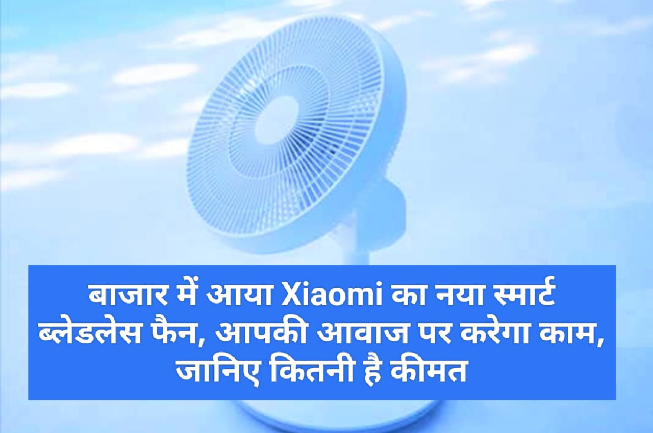 बाजार में आया Xiaomi का नया स्मार्ट ब्लेडलेस फैन, आपकी आवाज पर करेगा काम, जानिए कितनी है कीमत