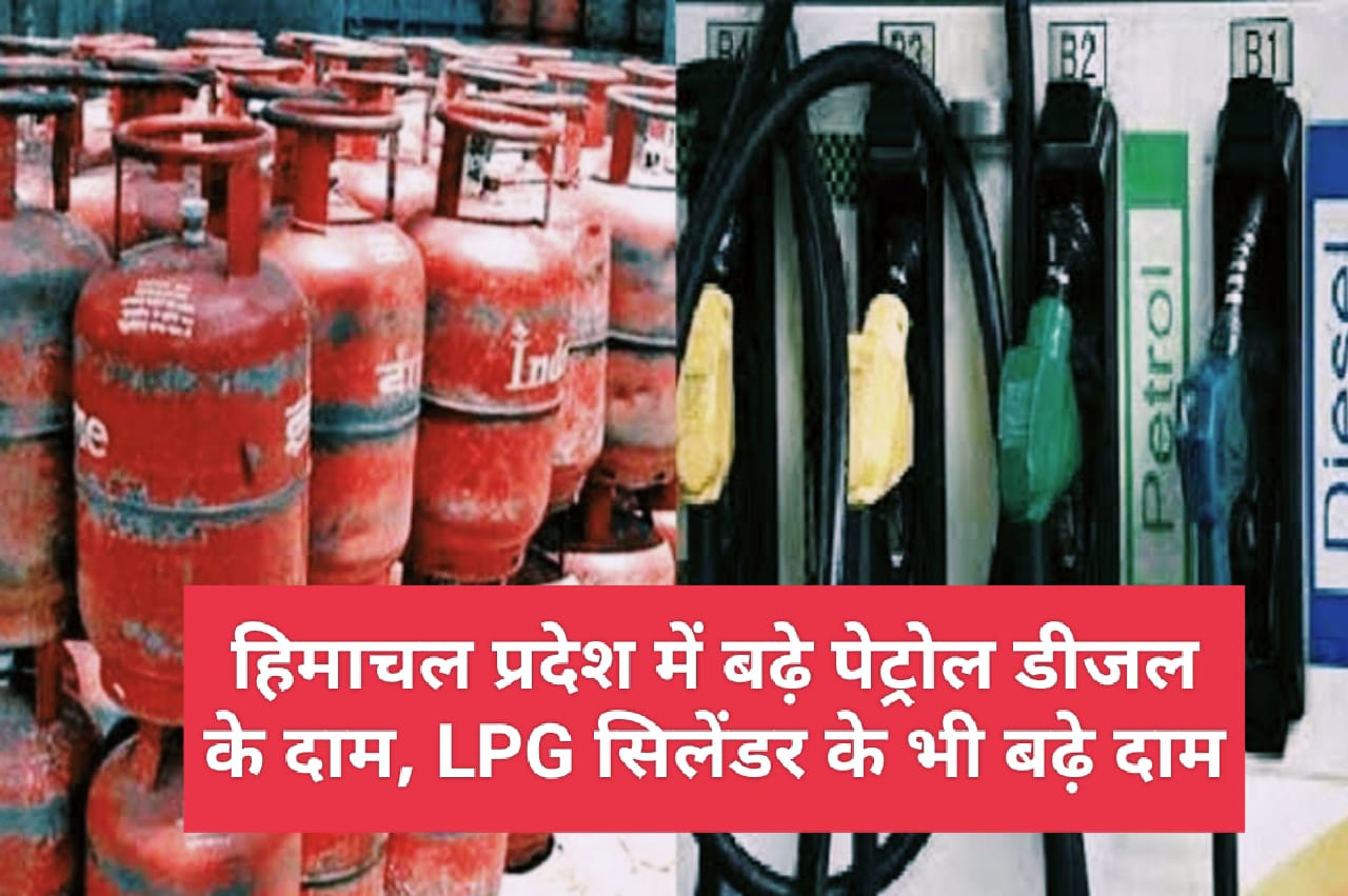 हिमाचल प्रदेश में बढ़े पेट्रोल डीजल के दाम, LPG सिलेंडर के भी बढ़े दाम