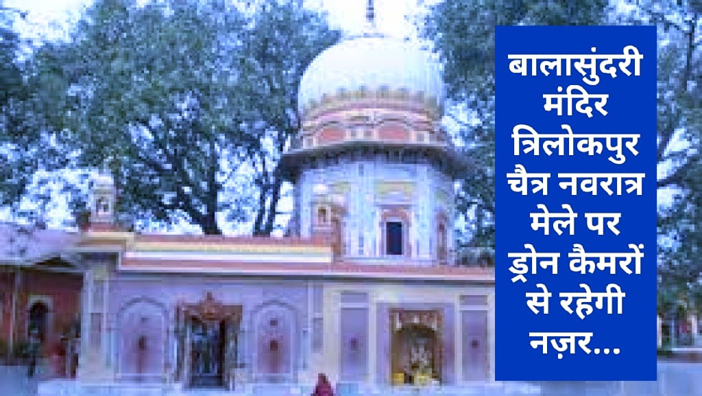 बालासुंदरी मंदिर त्रिलोकपुर चैत्र नवरात्र मेले पर ड्रोन कैमरों से रहेगी नज़र…