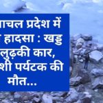 हिमाचल प्रदेश में बड़ा हादसा : खड्ड में लुढ़की कार, विदेशी पर्यटक की मौत…