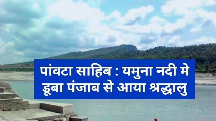 पांवटा साहिब : यमुना नदी मे डूबा पंजाब से आया श्रद्धालु