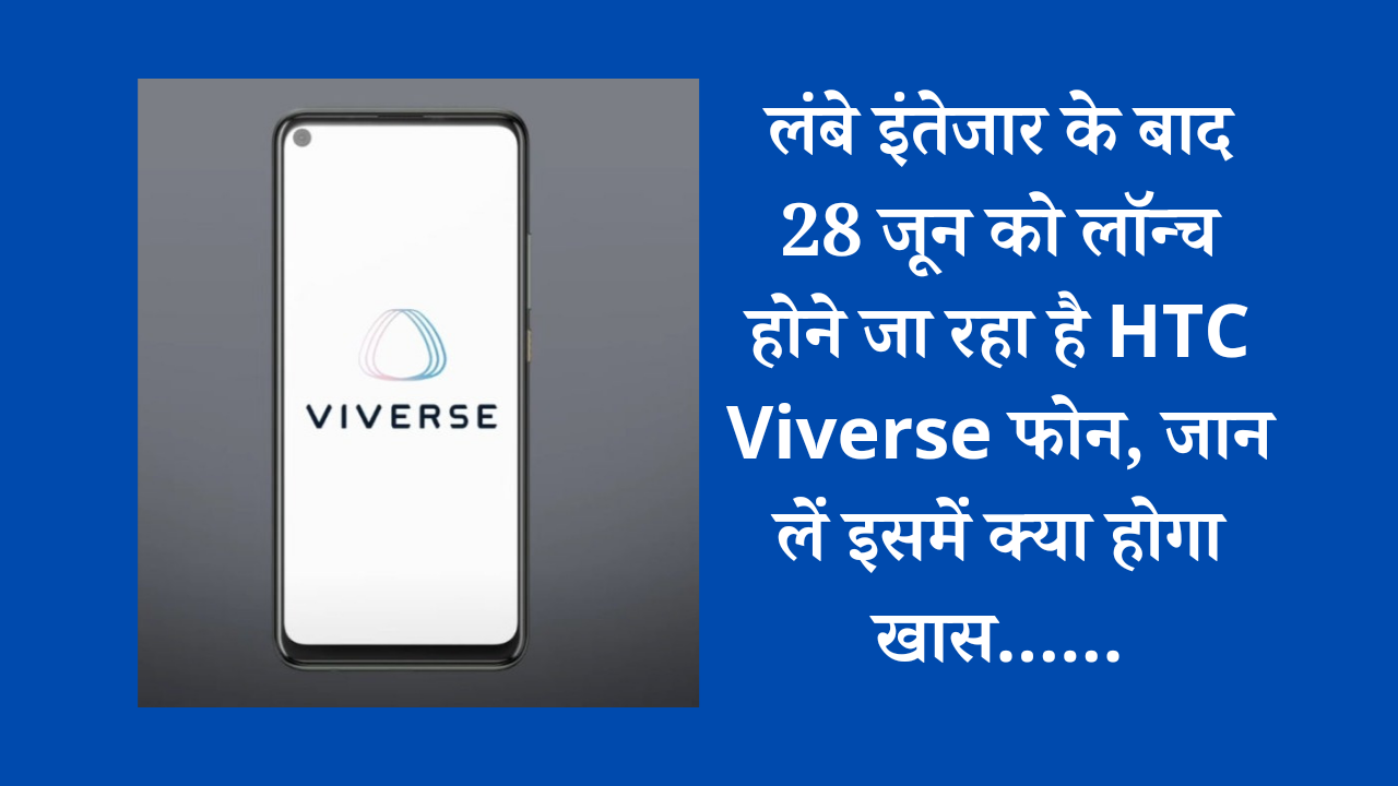 लंबे इंतेजार के बाद 28 जून को लॉन्च होने जा रहा है HTC Viverse फोन, जान लें इसमें क्या होगा खास…