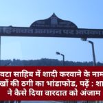 पांवटा साहिब में शादी करवाने के नाम पर लाखों की ठगी का भांडाफोड, पढ़ें : शातिरों ने कैसे दिया वारदात को अंजाम