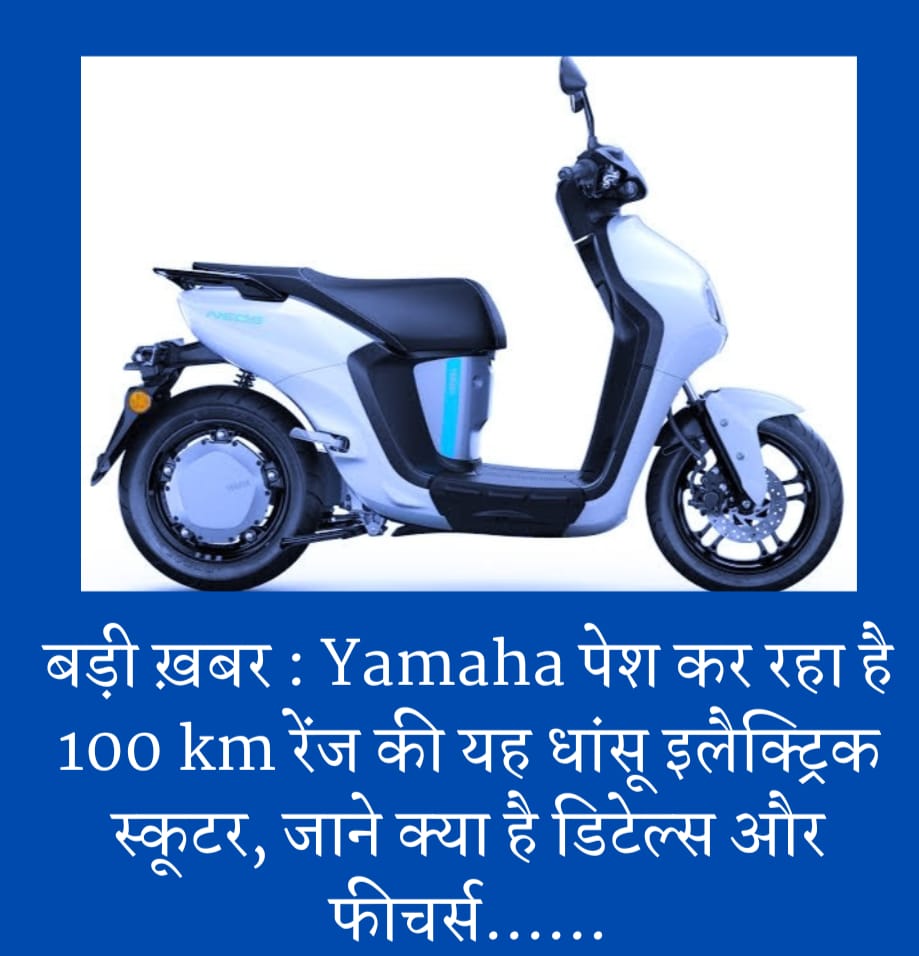 बड़ी ख़बर : Yamaha पेश कर रहा है 100 km रेंज की यह धांसू इलैक्ट्रिक स्‍कूटर, जाने क्या है डिटेल्स और फीचर्स……