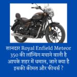 शानदार Royal Enfield Meteor 350 की लॉन्चिंग मचाने वाली है आपके शहर में धमाल, जाने क्या है इसकी कीमत और फीचर्स ?