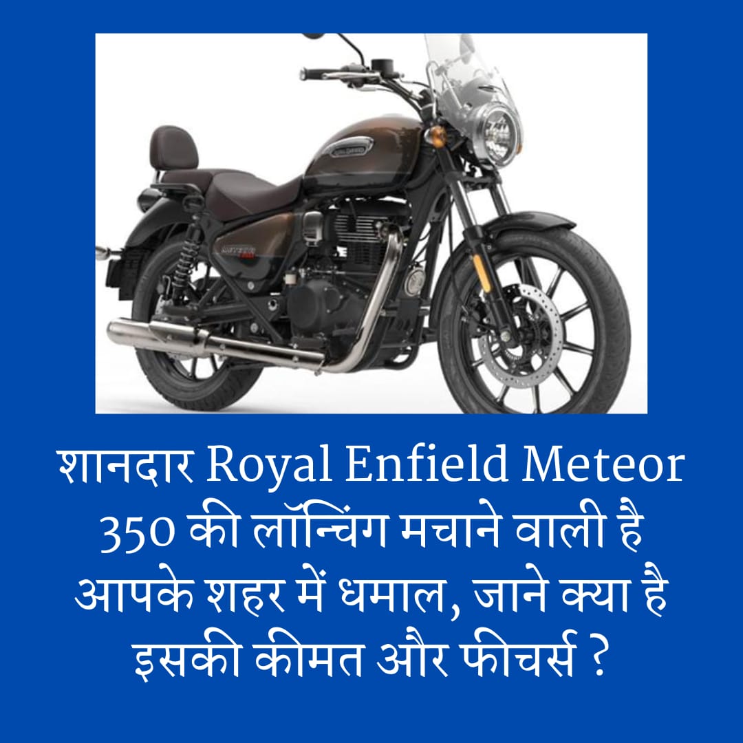 शानदार Royal Enfield Meteor 350 की लॉन्चिंग मचाने वाली है आपके शहर में धमाल, जाने क्या है इसकी कीमत और फीचर्स ?