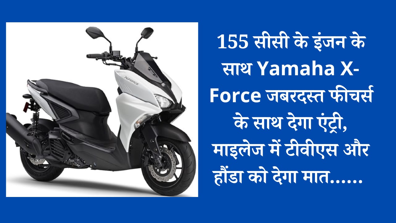 155 सीसी के इंजन के साथ Yamaha X-Force जबरदस्त फीचर्स के साथ देगा एंट्री, माइलेज में टीवीएस और हौंडा को देगा मात…