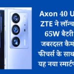 Axon 40 Ultra: ZTE ने लॉन्च किया 65W बैटरी और जबरदस्त कैमरे और फीचर्स के साथ अपना यह नया स्मार्टफोन….