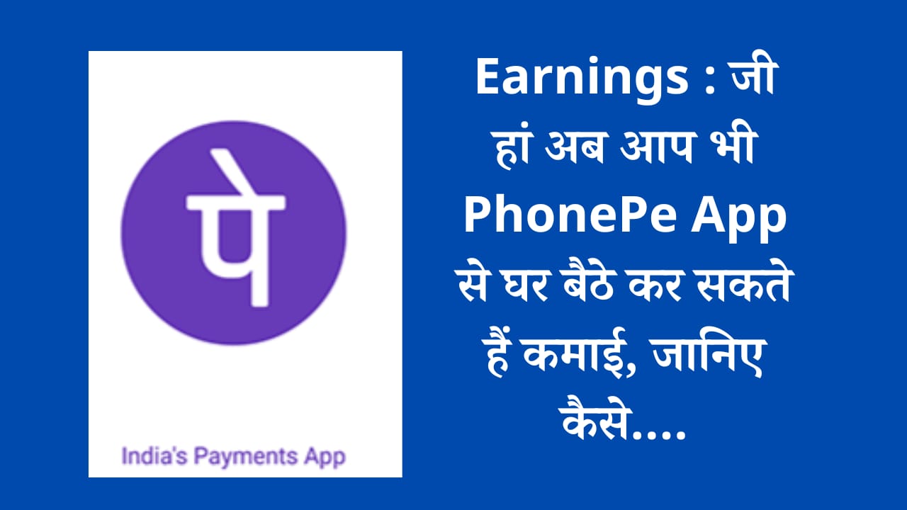 Earnings : जी हां अब आप भी PhonePe App से घर बैठे कर सकते हैं कमाई, जानिए कैसे….