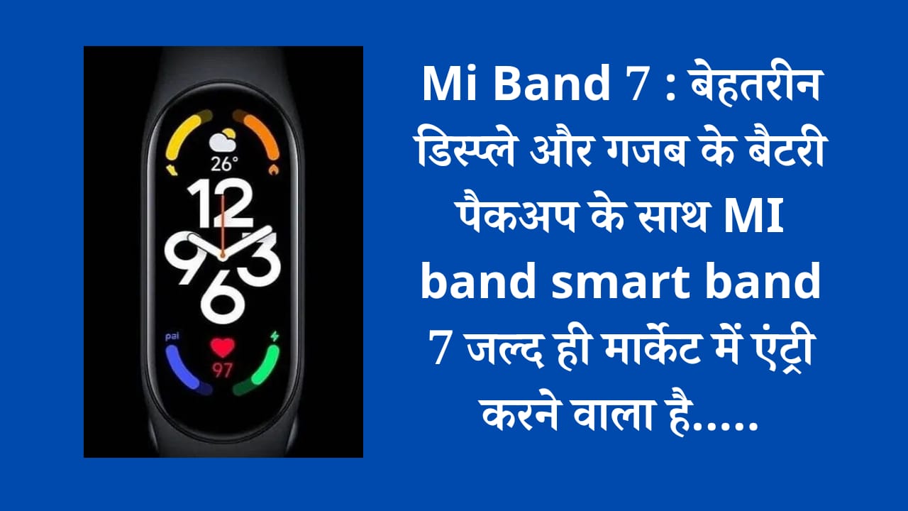 Mi Band 7 : बेहतरीन डिस्प्ले और गजब के बैटरी पैकअप के साथ MI band smart band 7 जल्द ही मार्केट में एंट्री करने वाला है…