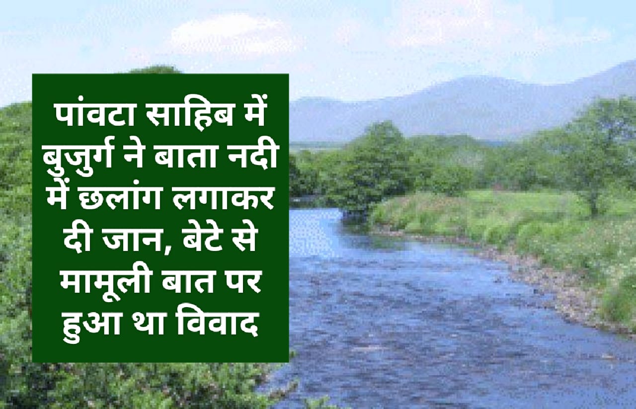 पांवटा साहिब में बुजुर्ग ने बाता नदी में छलांग लगाकर दी जान, बेटे से मामूली बात पर हुआ था विवाद