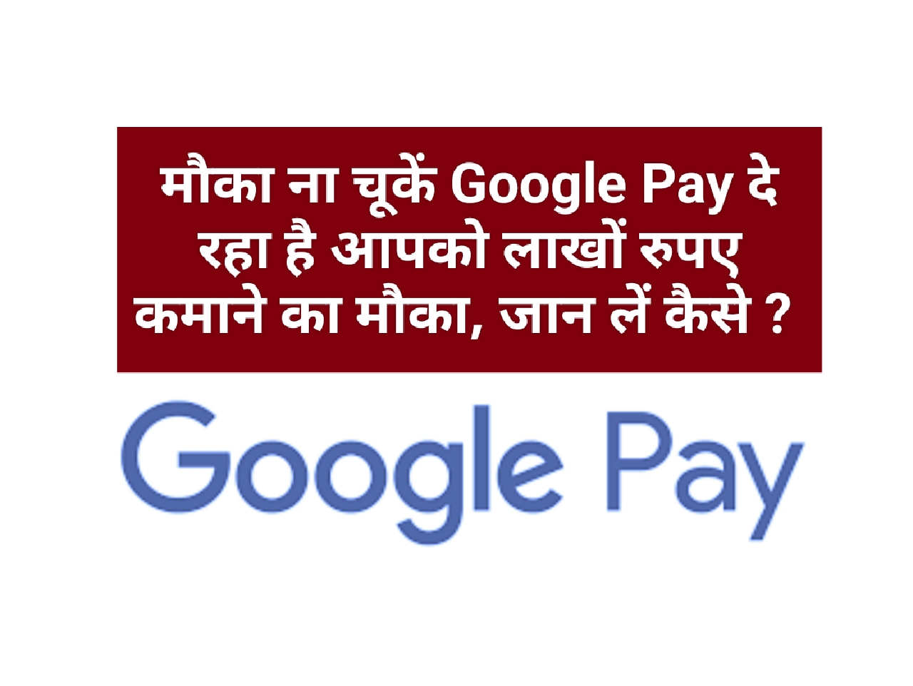 मौका ना चूकें Google Pay दे रहा है आपको लाखों रुपए कमाने का मौका, जान लें कैसे ?