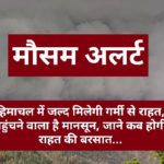 हिमाचल में जल्द मिलेगी गर्मी से राहत, पहुंचने वाला है मानसून, जाने कब होगी राहत की बरसात…