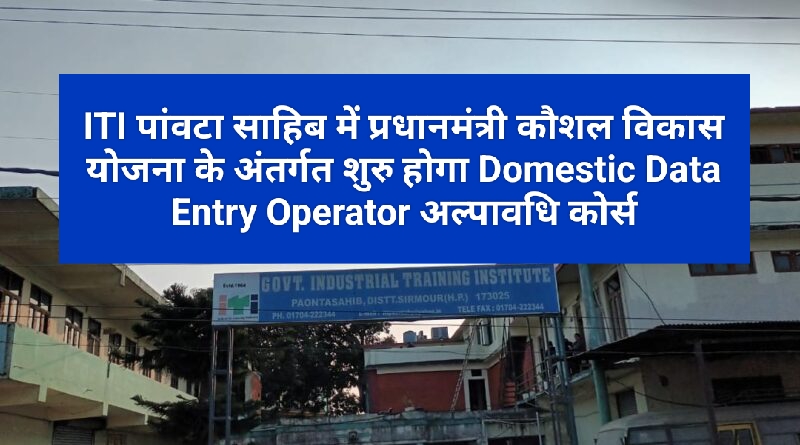 ITI पांवटा साहिब में प्रधानमंत्री कौशल विकास योजना के अंतर्गत शुरु होगा Domestic Data Entry Operator अल्पावधि कोर्स