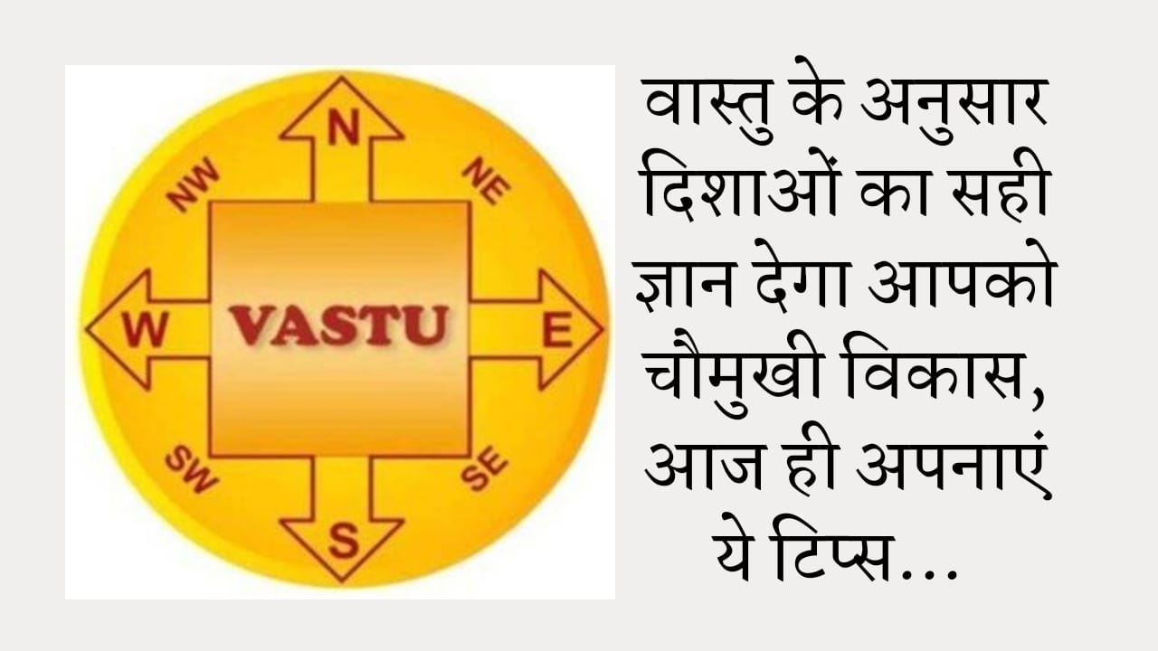 Vastu Tips : वास्तु के अनुसार दिशाओं का सही ज्ञान देगा आपको चौमुखी विकास, आज ही अपनाएं ये टिप्स…