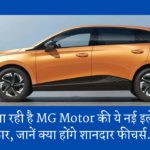 जल्द आ रही है MG Motor की ये नई इलेक्ट्रिक कार, जानें क्या होंगे शानदार फीचर्स…