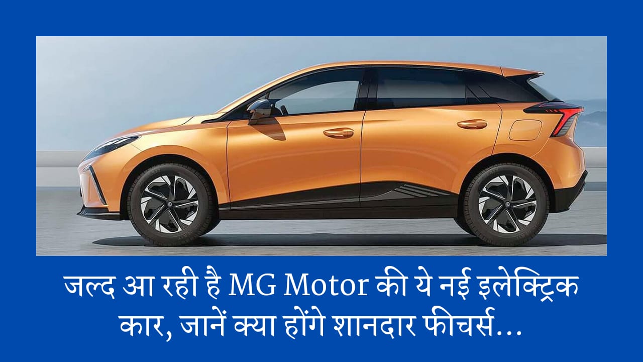 जल्द आ रही है MG Motor की ये नई इलेक्ट्रिक कार, जानें क्या होंगे शानदार फीचर्स…