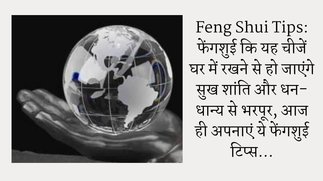 Feng Shui Tips: फेंगशुई कि यह चीजें घर में रखने से हो जाएंगे सुख शांति और धन-धान्य से भरपूर, आज ही अपनाएं ये फेंगशुई टिप्स…