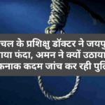 हिमाचल के प्रशिक्षु डॉक्टर ने जयपुर में लगाया फंदा, अमन ने क्यों उठाया ये खौफनाक कदम जांच कर रही पुलिस