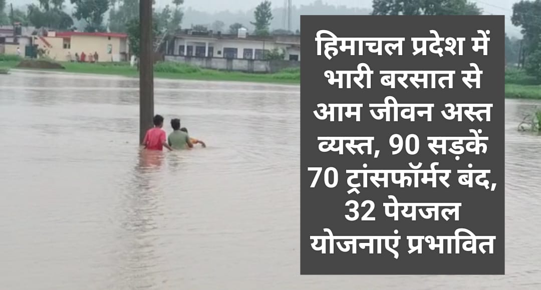 हिमाचल प्रदेश में भारी बरसात से आम जीवन अस्त व्यस्त, 90 सड़कें 70 ट्रांसफॉर्मर बंद, 32 पेयजल योजनाएं प्रभावित