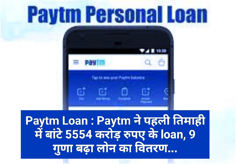 Paytm Loan : Paytm ने पहली तिमाही में बांटे 5554 करोड़ रुपए के loan, 9 गुणा बढ़ा लोन का वितरण…