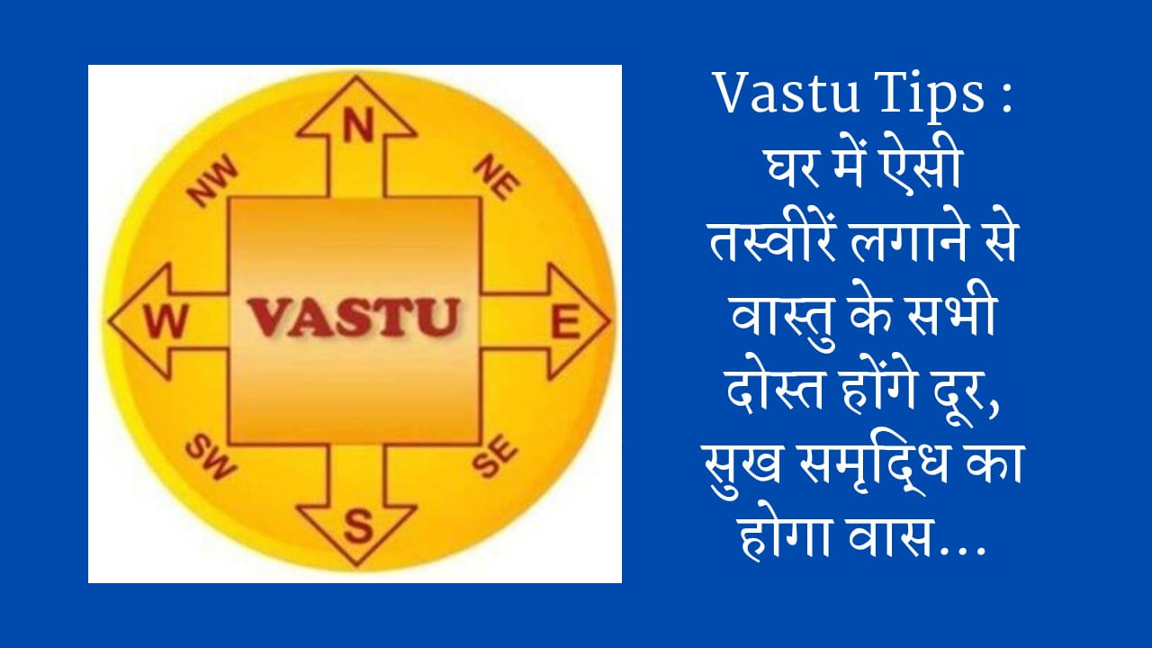 Vastu Tips : घर में ऐसी तस्वीरें लगाने से वास्तु के सभी दोस्त होंगे दूर, सुख समृद्धि का होगा वास…