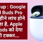 Hurry up : Google Pixel Buds Pro इसी महीने लांच होने जा रहा है, Apple AirPods को देगा कड़ी टक्कर…