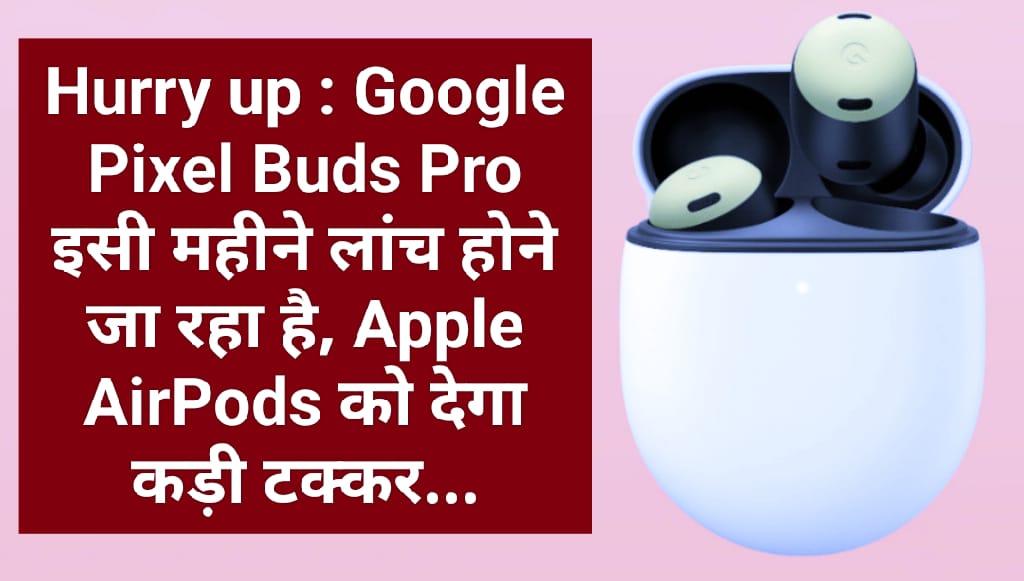 Hurry up : Google Pixel Buds Pro इसी महीने लांच होने जा रहा है, Apple AirPods को देगा कड़ी टक्कर…