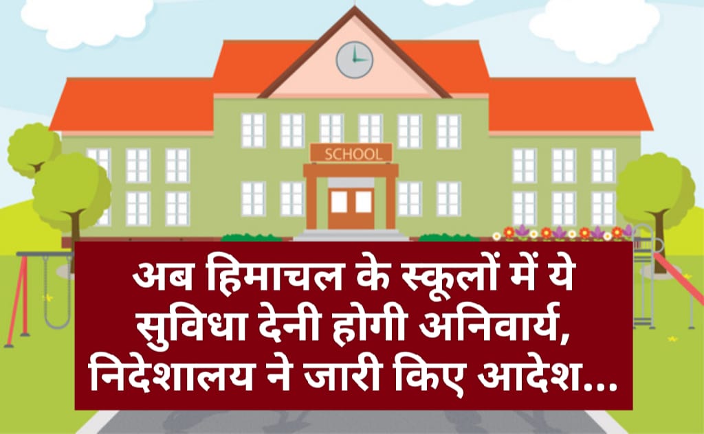 अब हिमाचल के स्कूलों में ये सुविधा देनी होगी अनिवार्य, निदेशालय ने जारी किए आदेश…