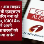 अलर्ट : अब साइबर अपराधी व्हाट्सएप के जरिए बना रहे कंगाल, ICICI बैंक ने अपने खाताधारकों को किया सचेत